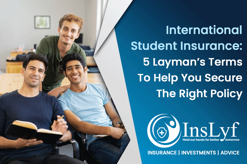 International Student Insurance - 5 Layman’s Terms To Help You Secure The Right Policy